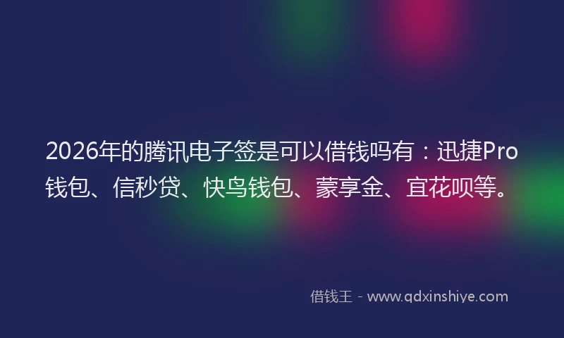 2026年的腾讯电子签是可以借钱吗有：迅捷Pro钱包、信秒贷、快鸟钱包、蒙享金、宜花呗等。