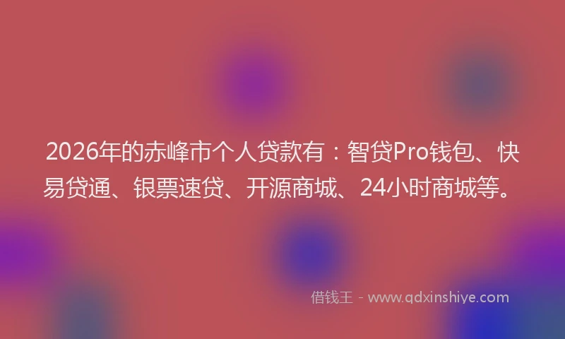 2026年的赤峰市个人贷款有：智贷Pro钱包、快易贷通、银票速贷、开源商城、24小时商城等。