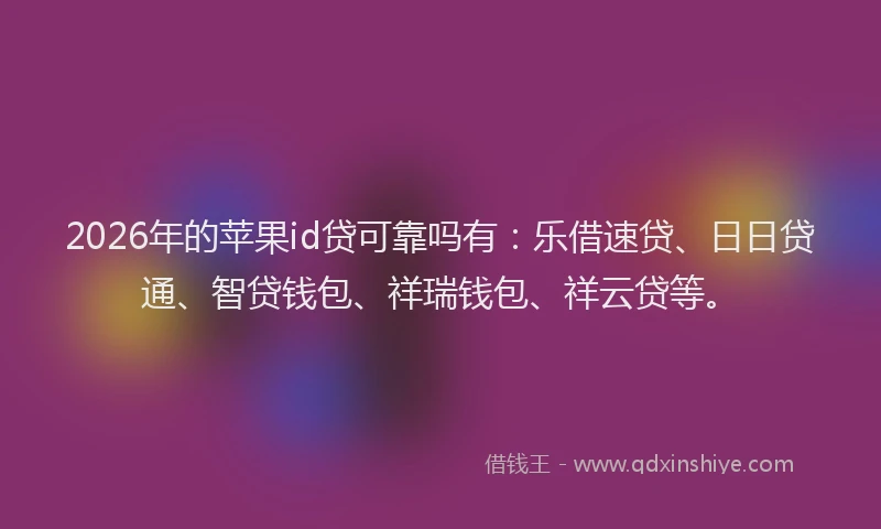 2026年的苹果id贷可靠吗有：乐借速贷、日日贷通、智贷钱包、祥瑞钱包、祥云贷等。