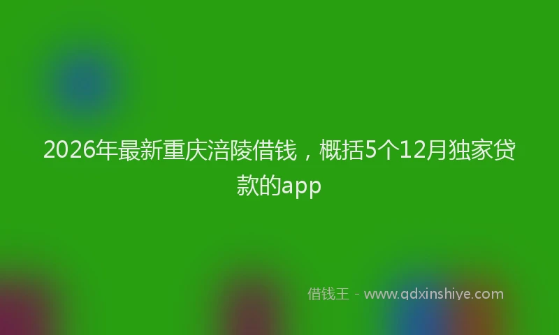 2026年最新重庆涪陵借钱，概括5个12月独家贷款的app