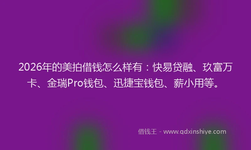 2026年的美拍借钱怎么样有：快易贷融、玖富万卡、金瑞Pro钱包、迅捷宝钱包、薪小用等。