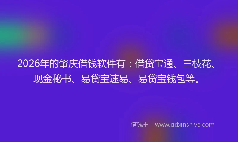 2026年的肇庆借钱软件有：借贷宝通、三枝花、现金秘书、易贷宝速易、易贷宝钱包等。