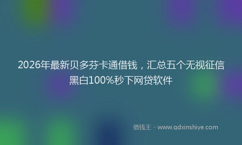 2026年最新贝多芬卡通借钱，汇总五个无视征信黑白100%秒下网贷软件