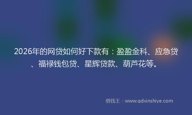 2026年的网贷如何好下款有：盈盈金科、应急贷、福禄钱包贷、星辉贷款、葫芦花等。