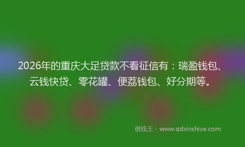 2026年的重庆大足贷款不看征信有：瑞盈钱包、云钱快贷、零花罐、便荔钱包、好分期等。
