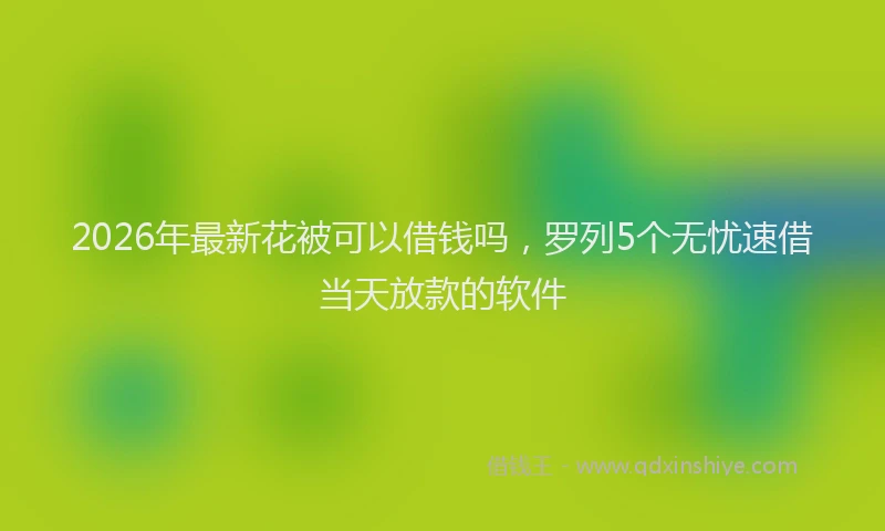 2026年最新花被可以借钱吗，罗列5个无忧速借当天放款的软件