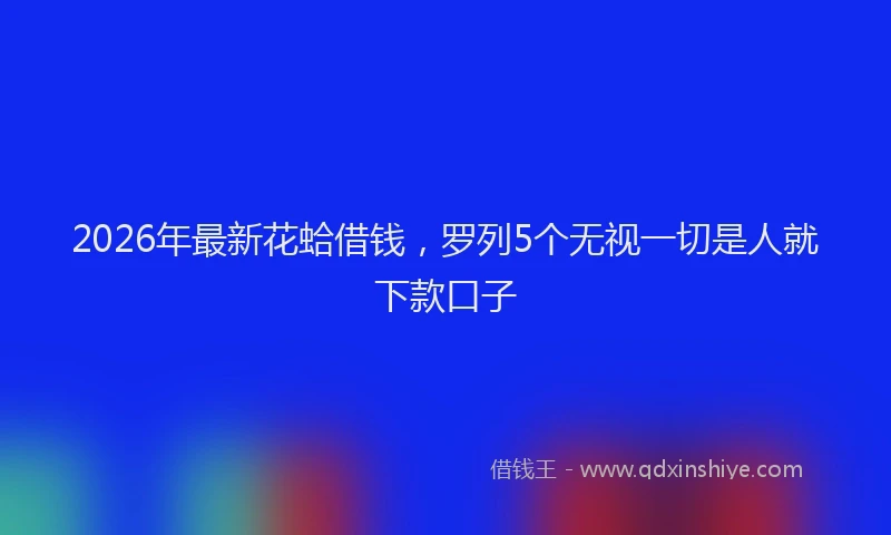 2026年最新花蛤借钱，罗列5个无视一切是人就下款口子