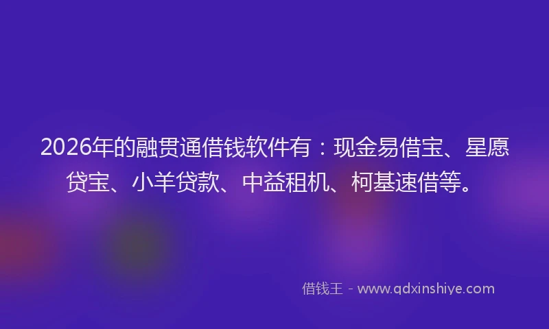 2026年的融贯通借钱软件有：现金易借宝、星愿贷宝、小羊贷款、中益租机、柯基速借等。
