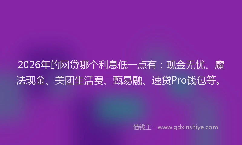 2026年的网贷哪个利息低一点有：现金无忧、魔法现金、美团生活费、甄易融、速贷Pro钱包等。