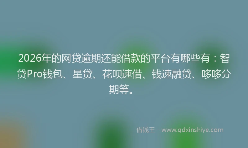 2026年的网贷逾期还能借款的平台有哪些有：智贷Pro钱包、星贷、花呗速借、钱速融贷、哆哆分期等。