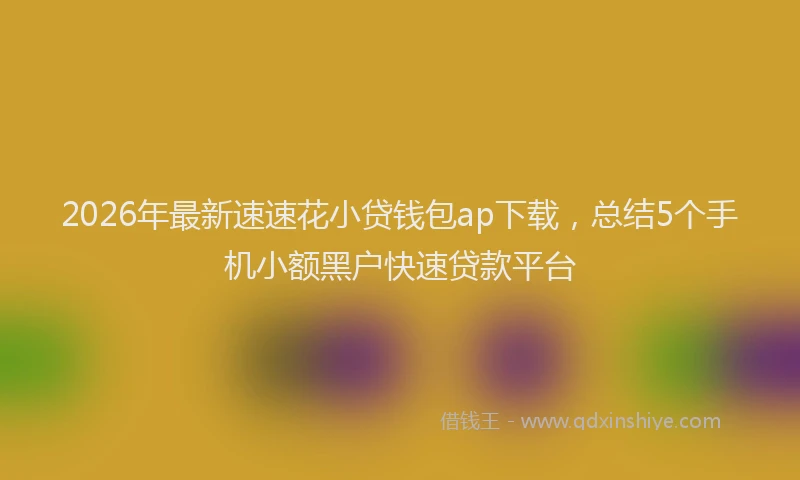 2026年最新速速花小贷钱包ap下载，总结5个手机小额黑户快速贷款平台