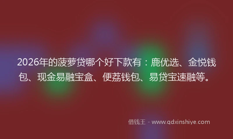 2026年的菠萝贷哪个好下款有：鹿优选、金悦钱包、现金易融宝盒、便荔钱包、易贷宝速融等。