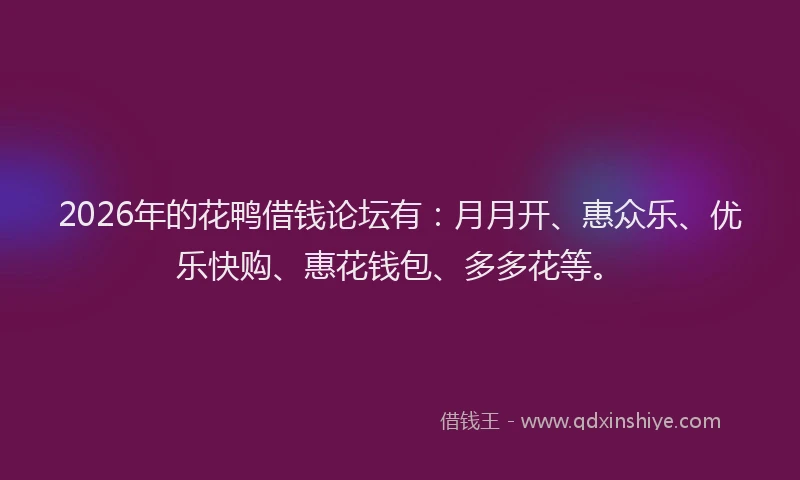 2026年的花鸭借钱论坛有：月月开、惠众乐、优乐快购、惠花钱包、多多花等。
