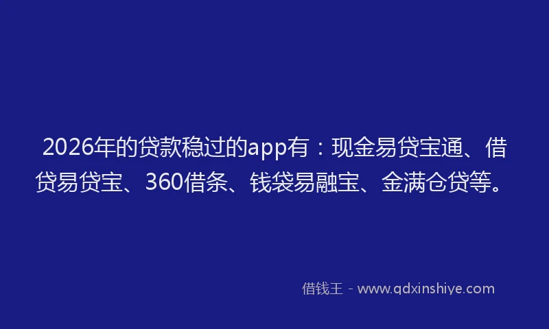 2026年的贷款稳过的app有：现金易贷宝通、借贷易贷宝、360借条、钱袋易融宝、金满仓贷等。
