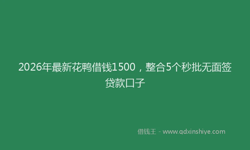 2026年最新花鸭借钱1500，整合5个秒批无面签贷款口子