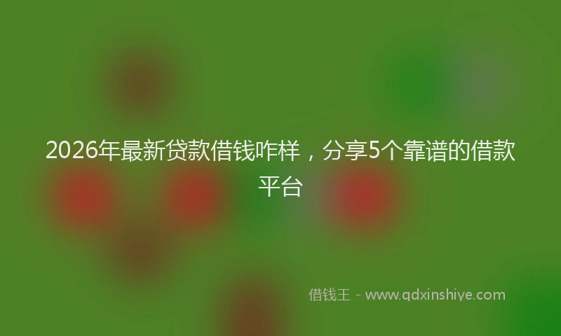 2026年最新贷款借钱咋样，分享5个靠谱的借款平台