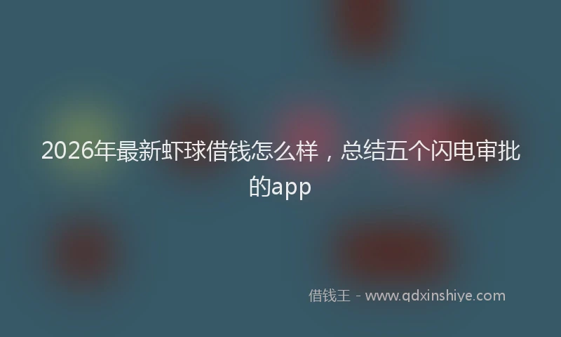 2026年最新虾球借钱怎么样，总结五个闪电审批的app