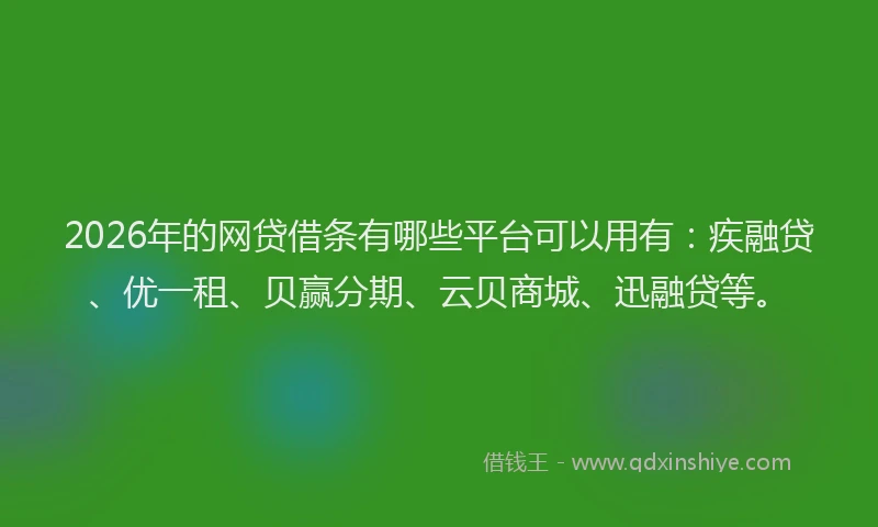 2026年的网贷借条有哪些平台可以用有：疾融贷、优一租、贝赢分期、云贝商城、迅融贷等。