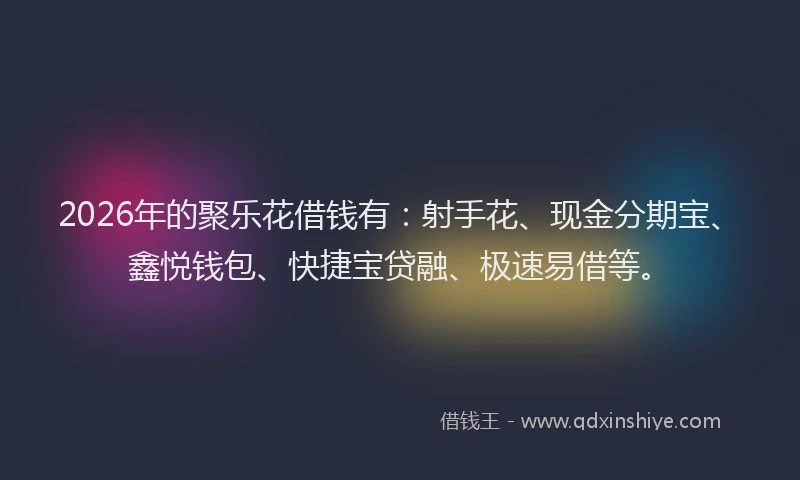 2026年的聚乐花借钱有：射手花、现金分期宝、鑫悦钱包、快捷宝贷融、极速易借等。