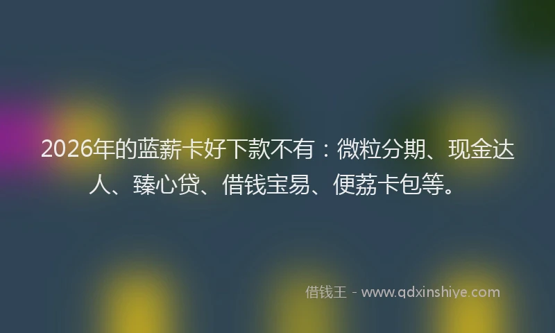 2026年的蓝薪卡好下款不有：微粒分期、现金达人、臻心贷、借钱宝易、便荔卡包等。