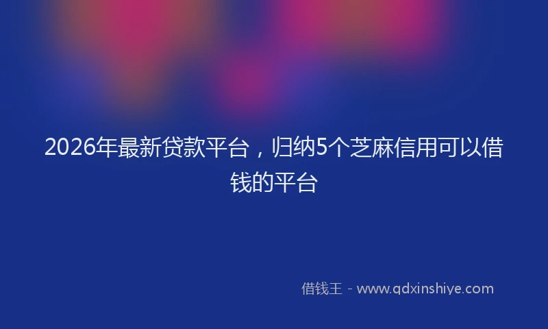 2026年最新贷款平台，归纳5个芝麻信用可以借钱的平台