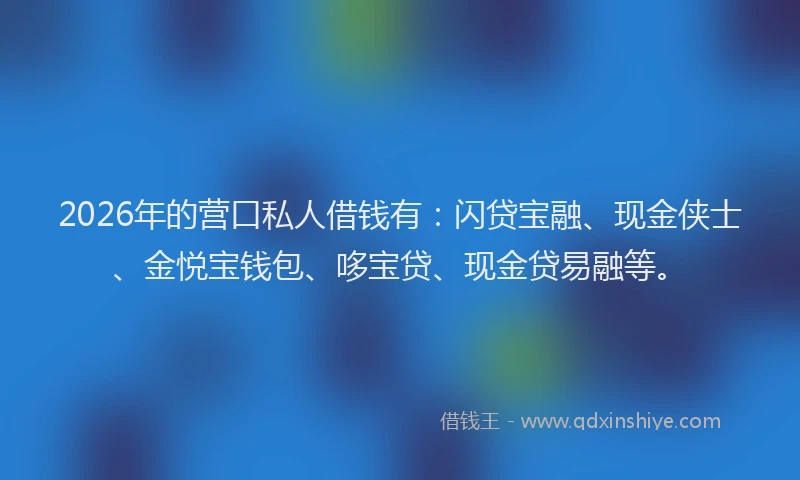 2026年的营口私人借钱有：闪贷宝融、现金侠士、金悦宝钱包、哆宝贷、现金贷易融等。