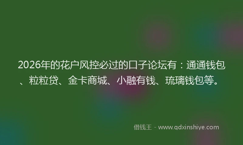 2026年的花户风控必过的口子论坛有：通通钱包、粒粒贷、金卡商城、小融有钱、琉璃钱包等。