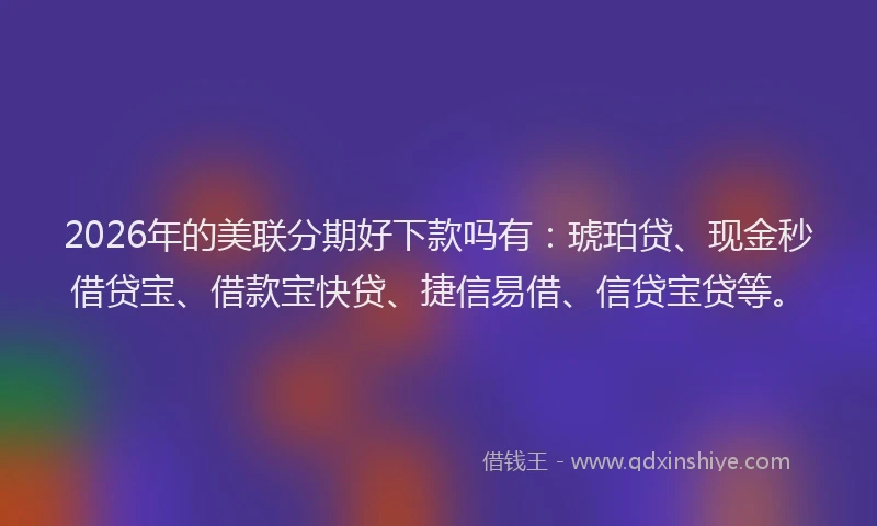 2026年的美联分期好下款吗有：琥珀贷、现金秒借贷宝、借款宝快贷、捷信易借、信贷宝贷等。