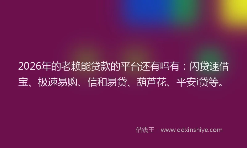 2026年的老赖能贷款的平台还有吗有：闪贷速借宝、极速易购、信和易贷、葫芦花、平安i贷等。