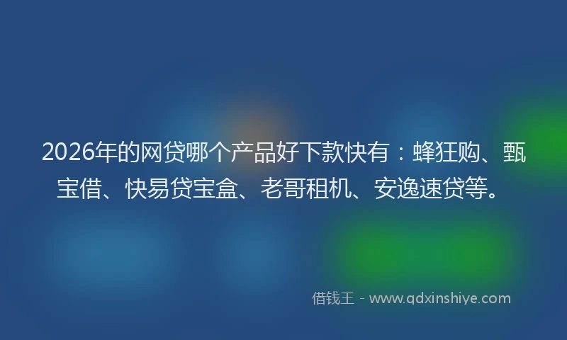 2026年的网贷哪个产品好下款快有：蜂狂购、甄宝借、快易贷宝盒、老哥租机、安逸速贷等。