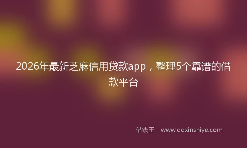 2026年最新芝麻信用贷款app，整理5个靠谱的借款平台