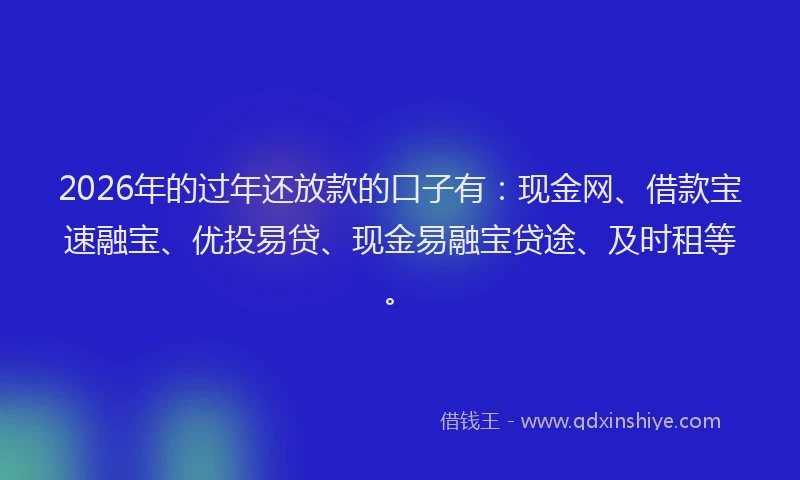 2026年的过年还放款的口子有：现金网、借款宝速融宝、优投易贷、现金易融宝贷途、及时租等。
