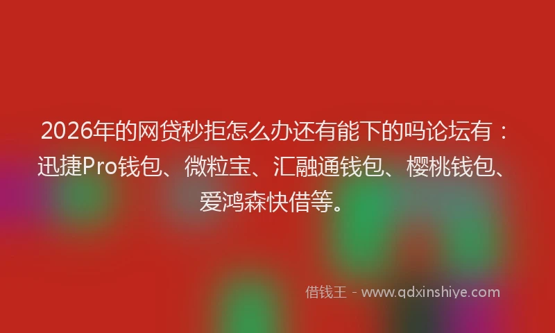 2026年的网贷秒拒怎么办还有能下的吗论坛有：迅捷Pro钱包、微粒宝、汇融通钱包、樱桃钱包、爱鸿森快借等。