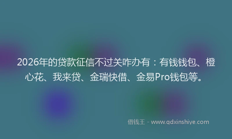 2026年的贷款征信不过关咋办有：有钱钱包、橙心花、我来贷、金瑞快借、金易Pro钱包等。