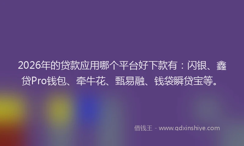 2026年的贷款应用哪个平台好下款有：闪银、鑫贷Pro钱包、牵牛花、甄易融、钱袋瞬贷宝等。