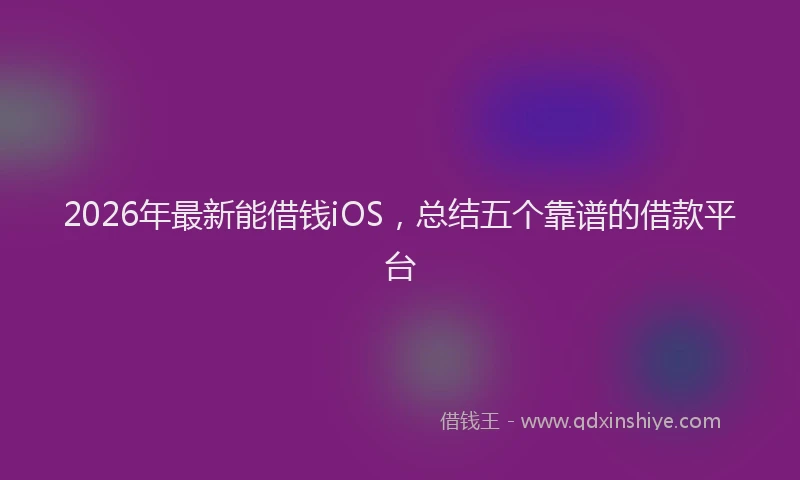 2026年最新能借钱iOS，总结五个靠谱的借款平台