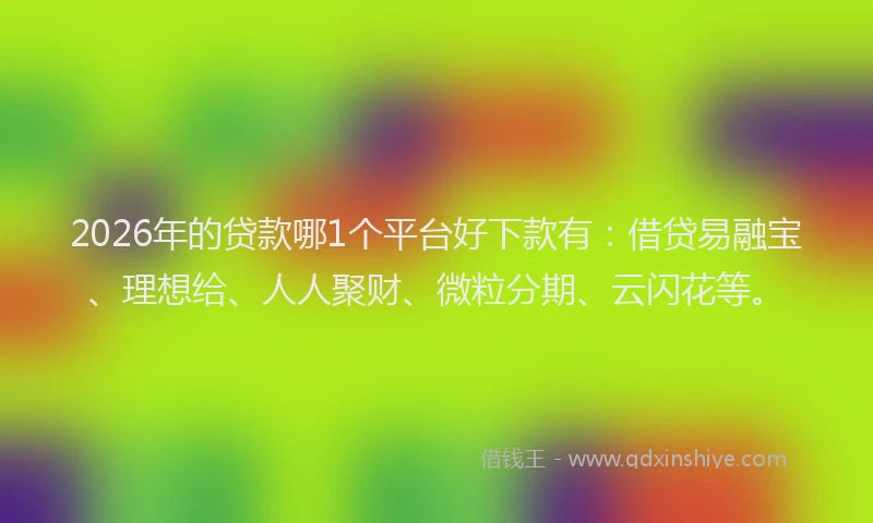 2026年的贷款哪1个平台好下款有：借贷易融宝、理想给、人人聚财、微粒分期、云闪花等。