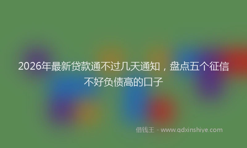 2026年最新贷款通不过几天通知，盘点五个征信不好负债高的口子