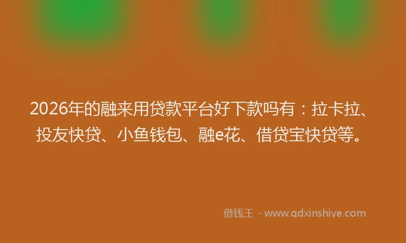 2026年的融来用贷款平台好下款吗有：拉卡拉、投友快贷、小鱼钱包、融e花、借贷宝快贷等。