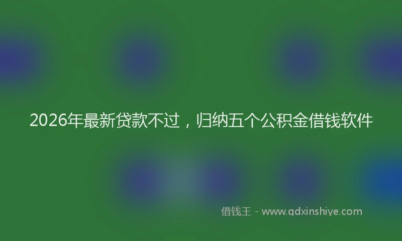2026年最新贷款不过，归纳五个公积金借钱软件