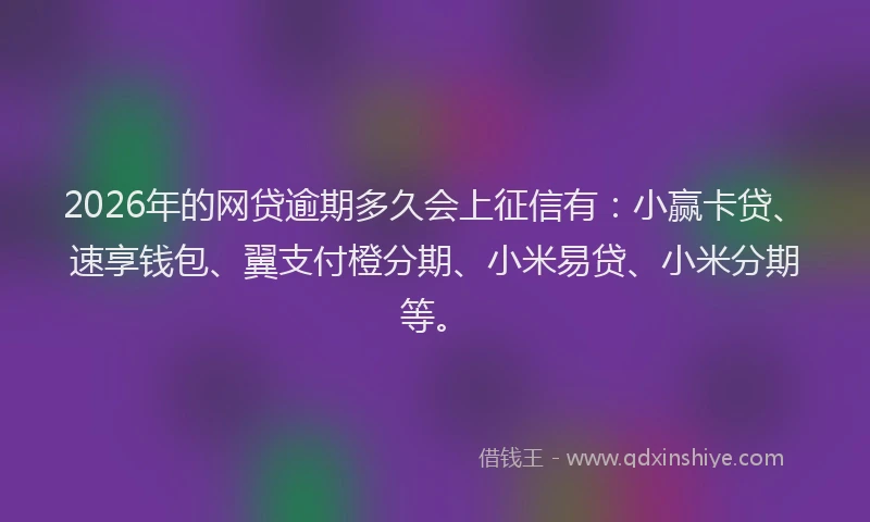 2026年的网贷逾期多久会上征信有：小赢卡贷、速享钱包、翼支付橙分期、小米易贷、小米分期等。