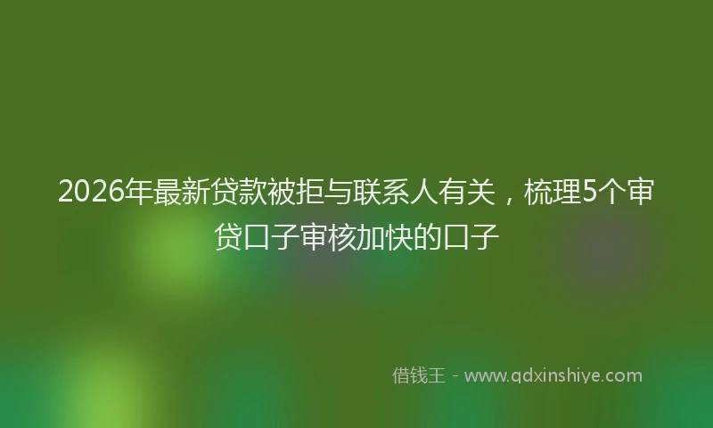 2026年最新贷款被拒与联系人有关，梳理5个审贷口子审核加快的口子