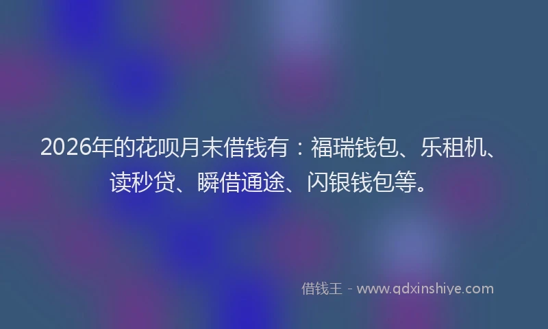 2026年的花呗月末借钱有：福瑞钱包、乐租机、读秒贷、瞬借通途、闪银钱包等。