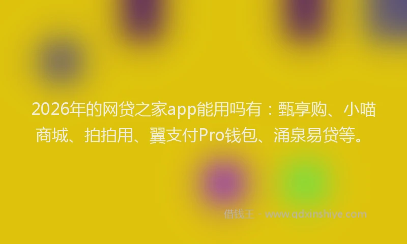 2026年的网贷之家app能用吗有：甄享购、小喵商城、拍拍用、翼支付Pro钱包、涌泉易贷等。
