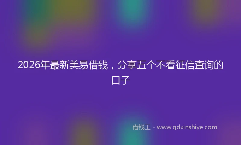 2026年最新美易借钱，分享五个不看征信查询的口子
