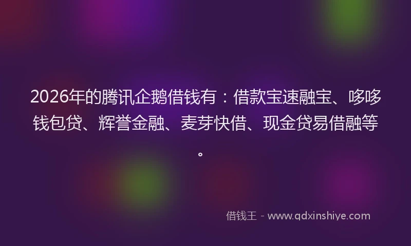 2026年的腾讯企鹅借钱有：借款宝速融宝、哆哆钱包贷、辉誉金融、麦芽快借、现金贷易借融等。