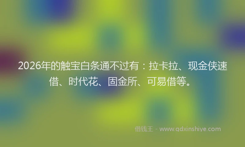 2026年的触宝白条通不过有：拉卡拉、现金侠速借、时代花、固金所、可易借等。