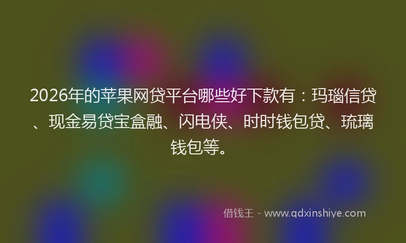 2026年的苹果网贷平台哪些好下款有：玛瑙信贷、现金易贷宝盒融、闪电侠、时时钱包贷、琉璃钱包等。