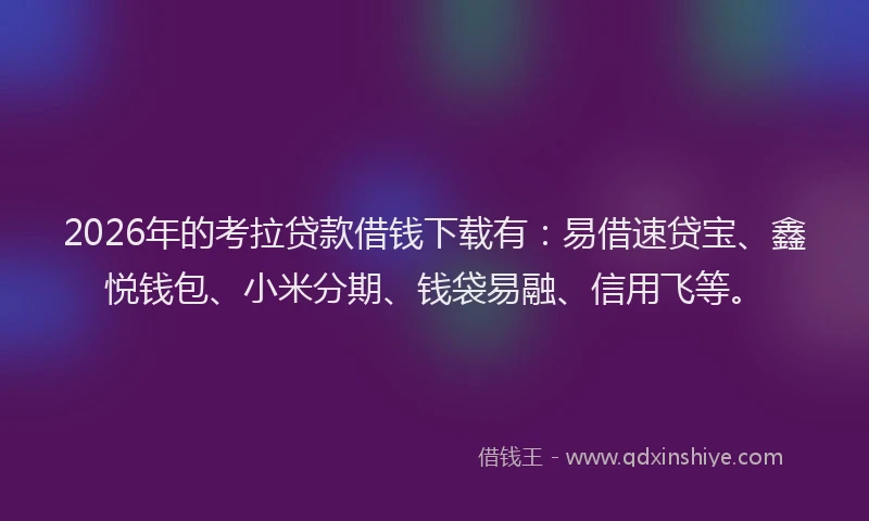 2026年的考拉贷款借钱下载有：易借速贷宝、鑫悦钱包、小米分期、钱袋易融、信用飞等。