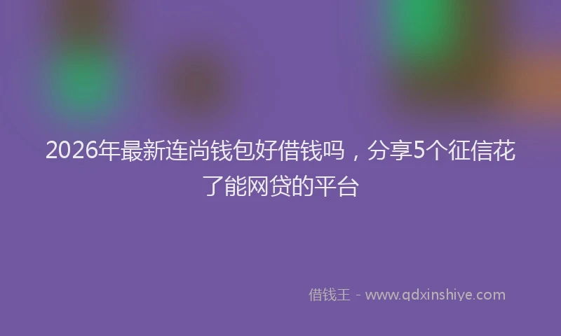 2026年最新连尚钱包好借钱吗，分享5个征信花了能网贷的平台